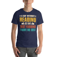 Load image into Gallery viewer, A Day Without Reading Is Like Just Kidding Humorous Book Lover Design
