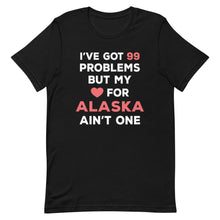Load image into Gallery viewer, I've Got 99 Problems But My Love For ALASKA Ain't One