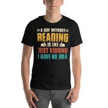 Load image into Gallery viewer, A Day Without Reading Is Like Just Kidding Humorous Book Lover Design
