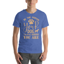 Load image into Gallery viewer, Be The Person Your Dog Thinks You Are Motivational Dog Lover Design
