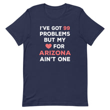 Load image into Gallery viewer, I&#39;ve Got 99 Problems But My Love For ARIZONA Ain&#39;t One
